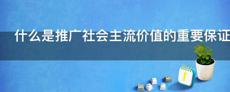 什么是推广社会主流价值的重要保证（何为推广）