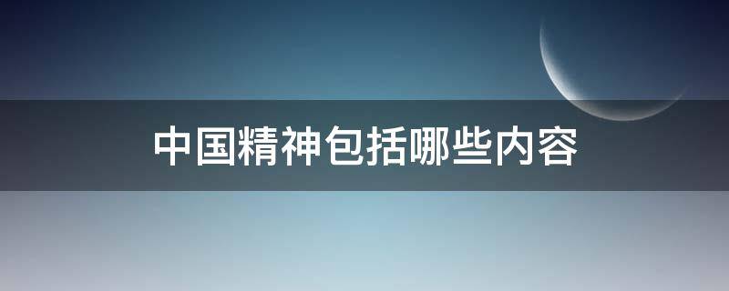 中国精神包括哪些内容 中国精神包括哪些内容根据本讲