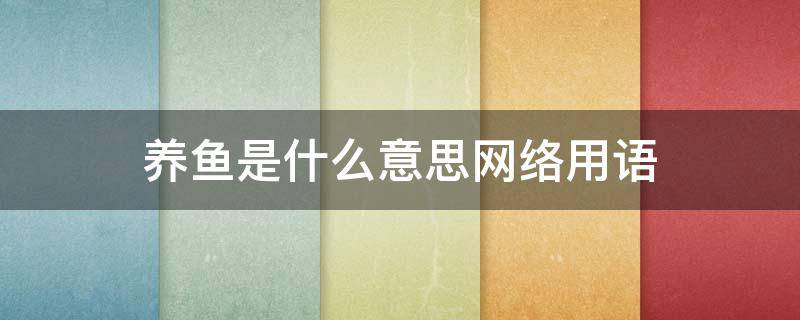 养鱼是什么意思网络用语 女生养鱼是什么意思网络用语