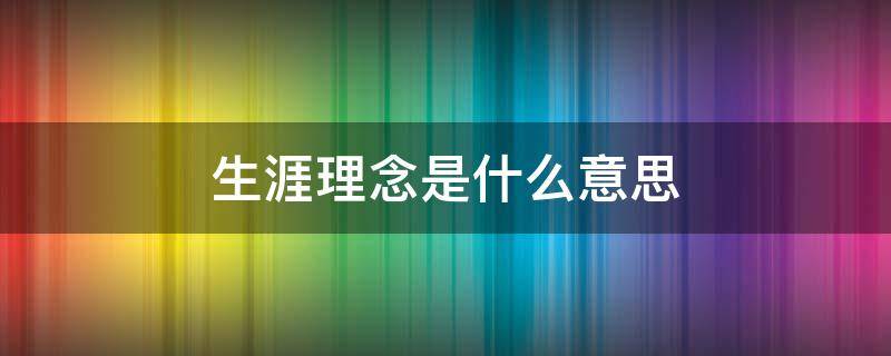 生涯理念是什么意思 什么叫生涯理念