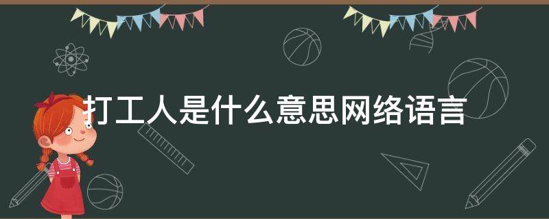 打工人是什么意思网络语言（打工人是什么意思网络用语）