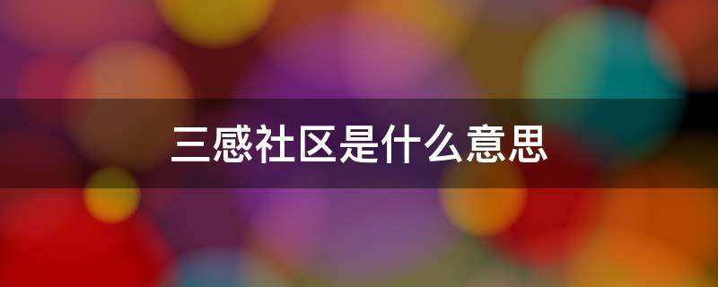 三感社区是什么意思 三感社区是哪三感