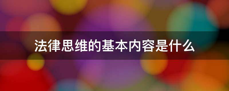 法律思维的基本内容是什么（法律思维的内容有哪些）