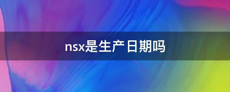 nsx是生产日期吗（nsk生产日期）