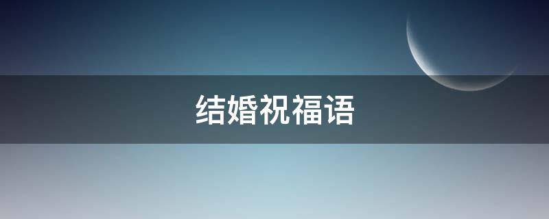 结婚祝福语（结婚祝福语高级一点的）