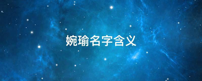 婉瑜名字含义 婉瑜名字含义及寓意