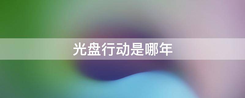 光盘行动是哪年（光盘行动是哪年出来的）