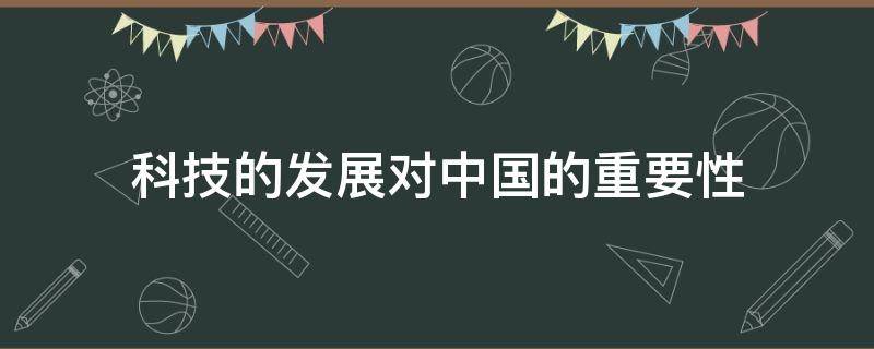 科技的发展对中国的重要性（科技的发展对中国的影响）