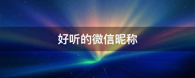 好听的微信昵称 好听的微信昵称男