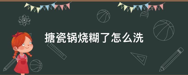 搪瓷锅烧糊了怎么洗 搪瓷锅烧糊了怎么洗才能洗掉
