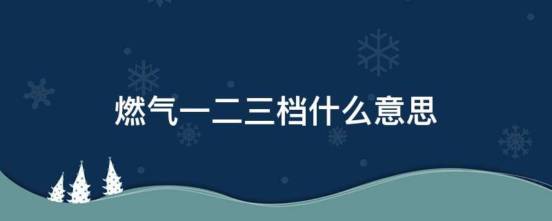 燃气一二三档什么意思 燃气一二三档什么意思