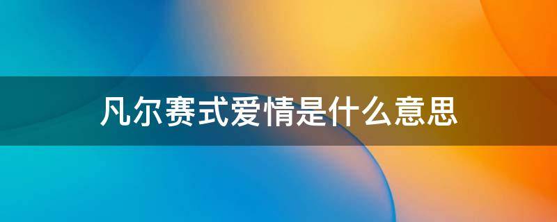 凡尔赛式爱情是什么意思（凡尔赛式的）