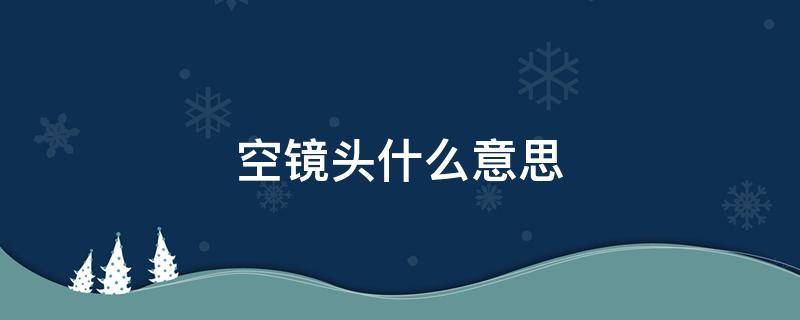 空镜头什么意思（什么叫空镜头）