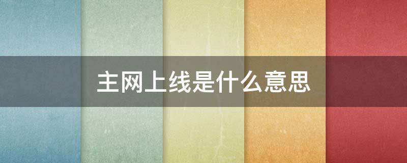 主网上线是什么意思 主网上线意味着什么