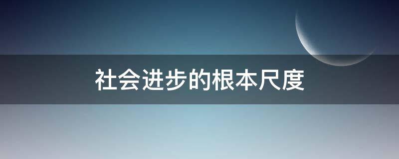社会进步的根本尺度（科学技术是衡量社会进步的根本尺度）