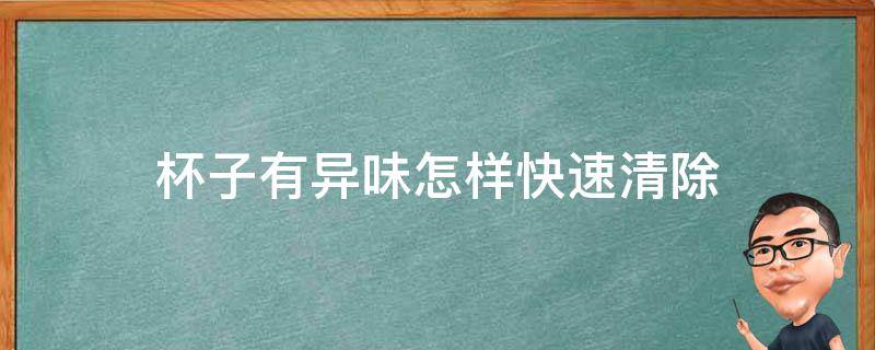 杯子有异味怎样快速清除（玻璃杯子有异味怎样快速清除）