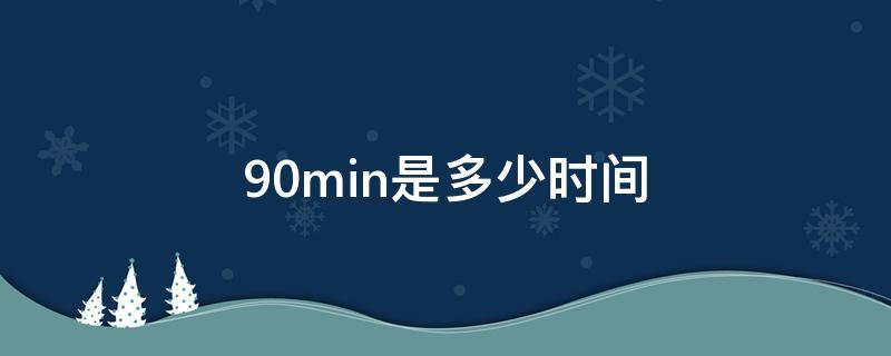 90min是多少时间（90min是什么意思）