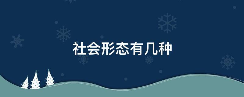 社会形态有几种 人类社会形态有几种