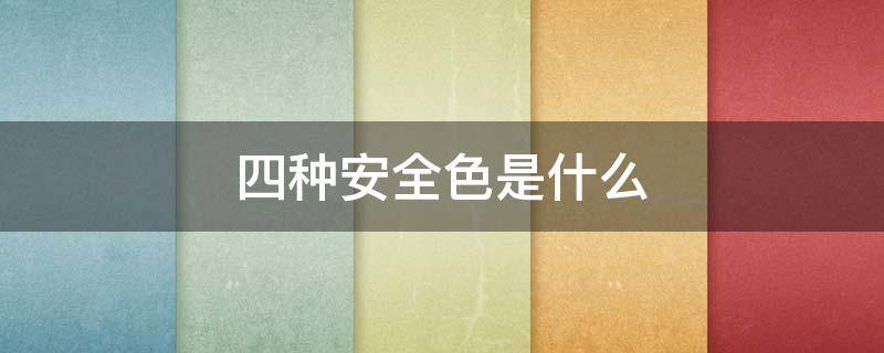 四种安全色是什么 四种安全色是什么对应风险值