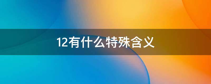 12有什么特殊含义（十二的寓意和象征）