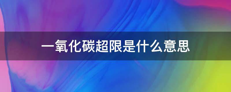 一氧化碳超限是什么意思（一氧化碳超限怎么处理）
