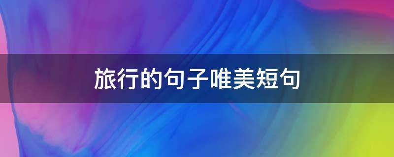 旅行的句子唯美短句 美好旅行的句子唯美短句