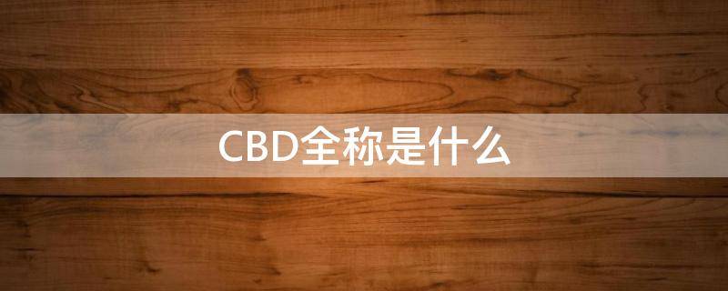CBD全称是什么 cbd全称是什么意思