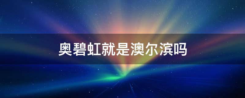 奥碧虹就是澳尔滨吗 奥碧虹和澳尔滨是一种化妆品吗