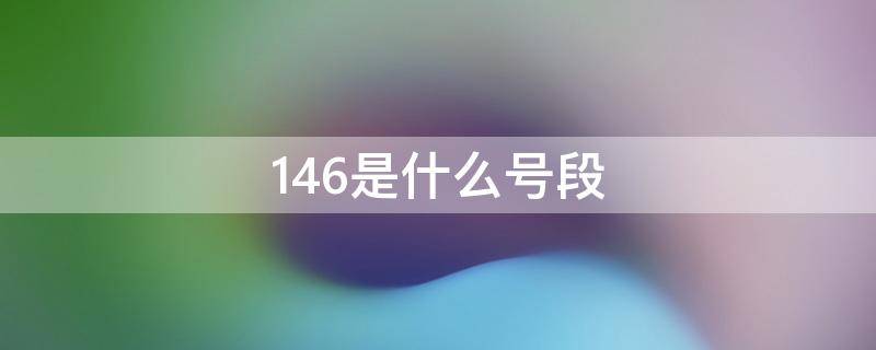 146是什么号段（146是什么号段的号码）