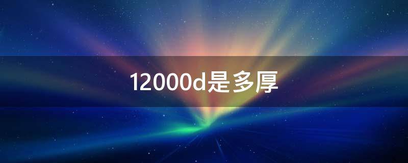 12000d是多厚（12000d是多厚多少克）