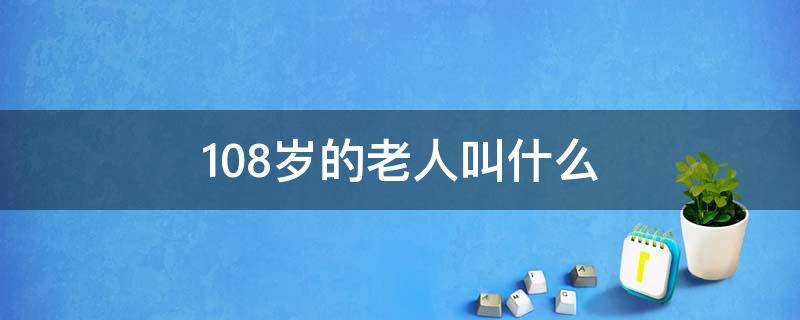 108岁的老人叫什么 108岁的老人叫什么名字