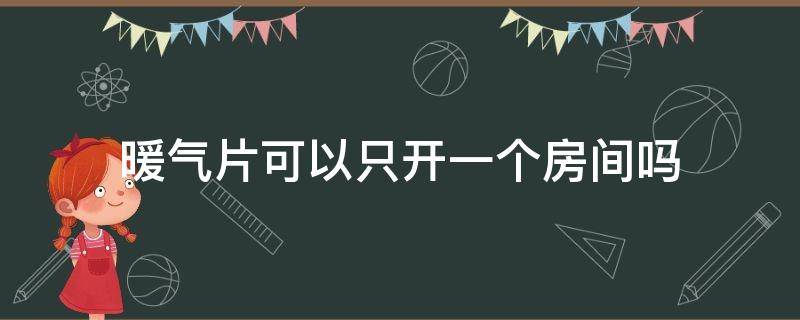 暖气片可以只开一个房间吗（暖气片可以只开一个房间吗冬天）