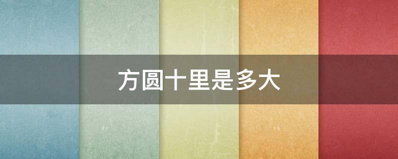 方圆十里是多大（方圆十里是多大的城市）