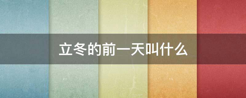 立冬的前一天叫什么（立冬的前一天叫什么节日）