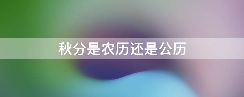 秋分是农历还是公历 秋分是阳历几月几日