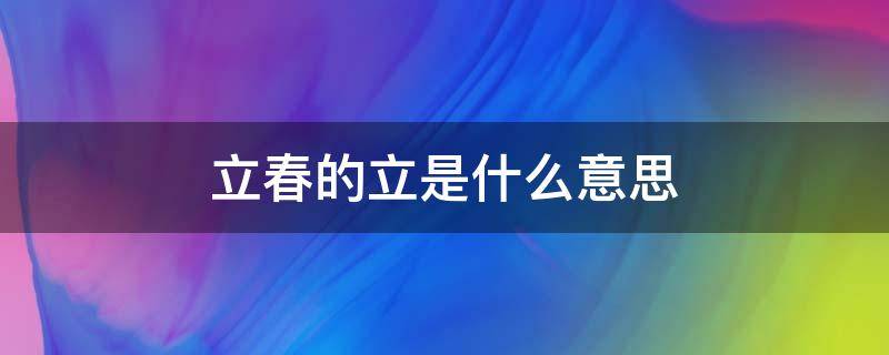 立春的立是什么意思（立春的立是啥意思）