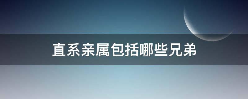 直系亲属包括哪些兄弟（直系亲属包括兄弟吗?）