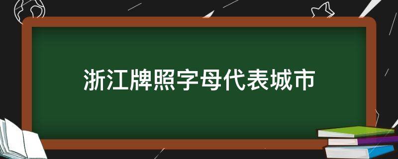 浙江牌照字母代表城市 浙江各省车牌字母