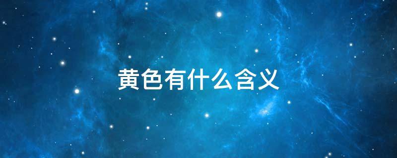 黄色有什么含义 黄色有什么象征意义
