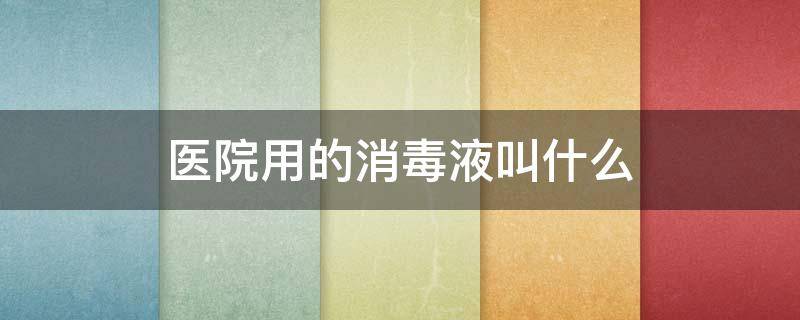 医院用的消毒液叫什么 医院用的消毒液叫什么可以杀真菌吗