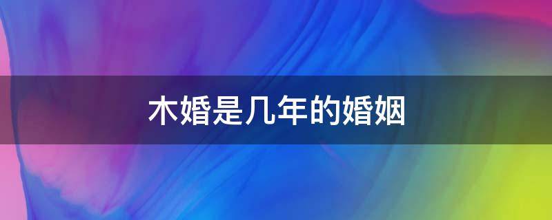 木婚是几年的婚姻 木婚是几年的婚姻关系