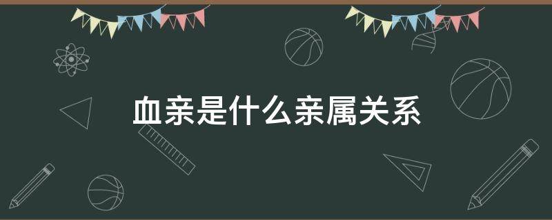 血亲是什么亲属关系（血亲是什么亲属关系的）