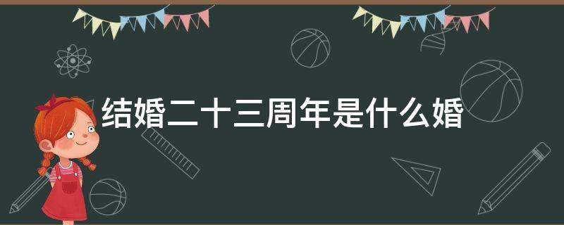结婚二十三周年是什么婚 结婚二十三周年是什么婚纪念日