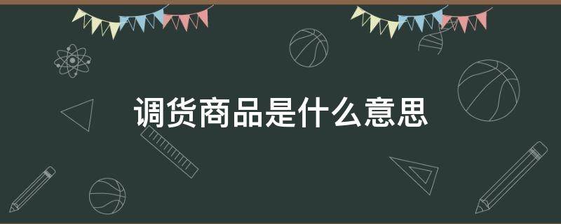 调货商品是什么意思 华为调货商品是什么意思