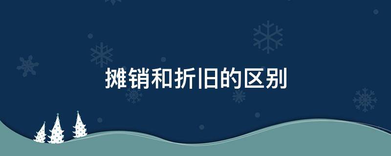 摊销和折旧的区别（摊销和折旧的区别 算头不算尾）