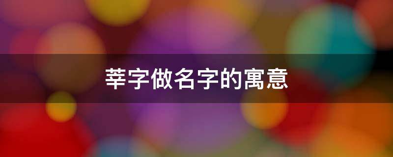 莘字做名字的寓意 莘字做名字的寓意是什么