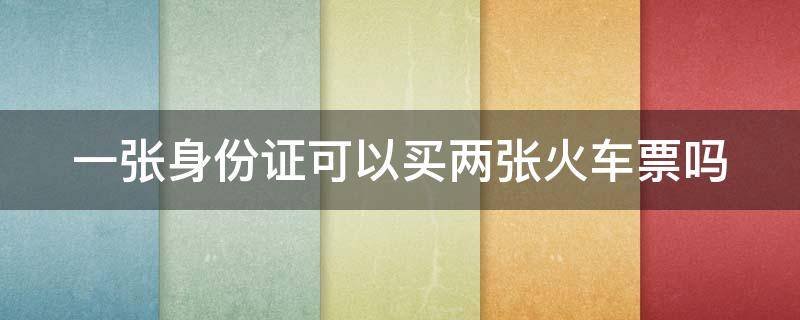 一张身份证可以买两张火车票吗（身份证号一键查询车票）