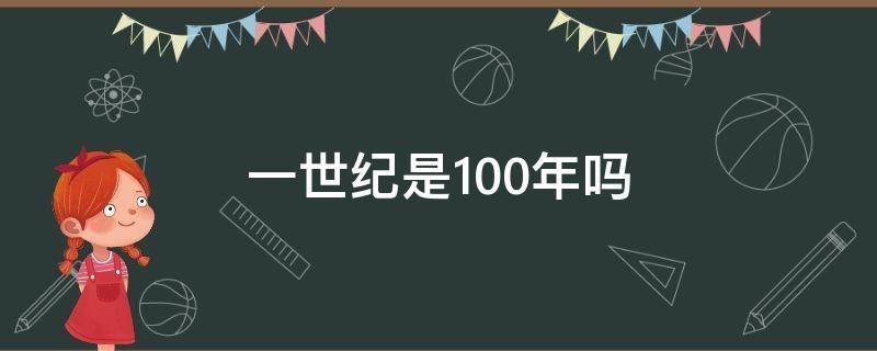 一世纪是100年吗（一世纪是100年吗那么2020是几世纪.怎么算?）