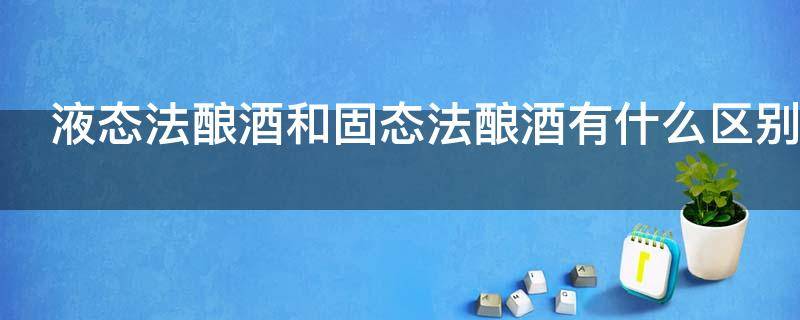 液态法酿酒和固态法酿酒有什么区别 固态酿酒法和液态酿酒法的区别国标