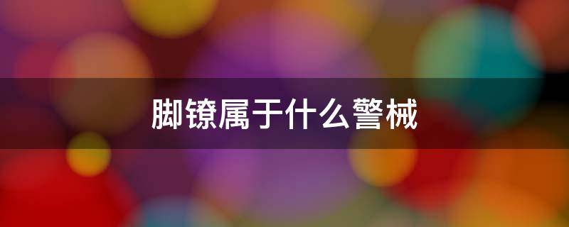 脚镣属于什么警械 警用脚镣的长度